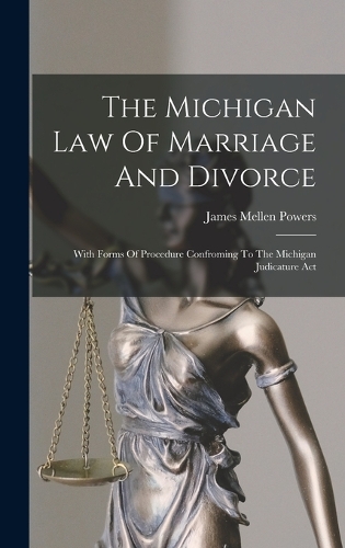 Michigan Law Of Marriage And Divorce: With Forms Of Procedure Confroming To The Michigan Judicature Act