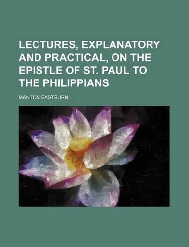 Lectures, Explanatory and Practical, on the Epistle of St. Paul to the Philippians