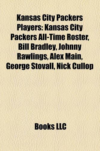 Kansas City Packers Players: Kansas City Packers All-Time Roster, Bill Bradley, Johnny Rawlings, Alex Main, George Stovall, Nick Cullop(English)