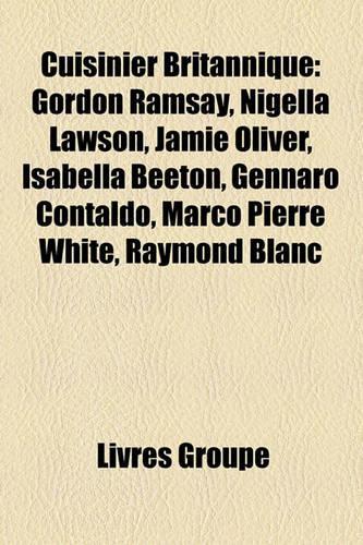 Cuisinier Britannique: Gordon Ramsay, Nigella Lawson, Jamie Oliver, Isabella Beeton, Gennaro Contaldo, Marco Pierre White, Raymond Blanc(French)
