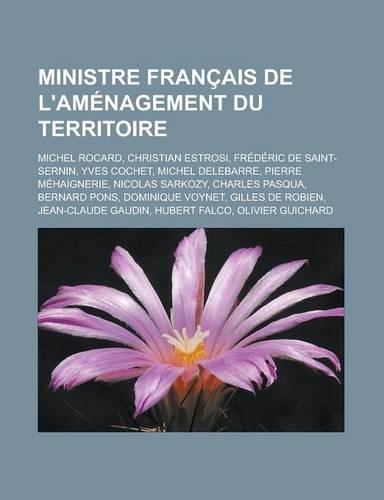 Ministre Francais de L'Amenagement Du Territoire: Michel Rocard, Christian Estrosi, Frederic de Saint-Sernin, Yves Cochet, Michel Delebarre, Pierre Mehaignerie, Nicolas Sarkozy, Charles Pasqua, Bern(French)