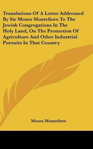 Translations of a Letter Addressed by Sir Moses Montefiore to the Jewish Congregations in the Holy Land, on the Promotion of Agriculture and Other Ind: (English)