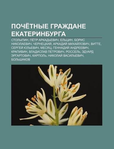 Poche Tnye Grazhdane Yekaterinburga: Stolypin, Pe Tr Arkad Evich, Yel Tsin, Boris Nikolaevich, Chernetskii, Arkadii Mikhai Lovich, Vitte(Russian)
