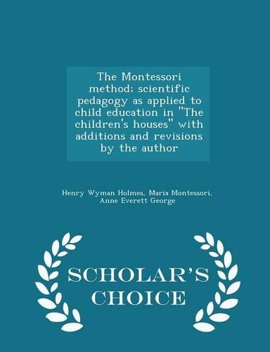 The Montessori Method; Scientific Pedagogy as Applied to Child Education in the Children's Houses with Additions and Revisions by the Author - Scholar's Choice Edition