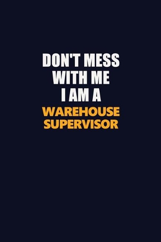 Don't Mess With Me I Am A Warehouse Supervisor