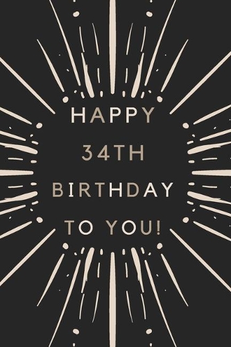 Happy 34th Birthday To You: 34th Birthday Gift / Journal / Notebook / Diary / Unique Greeting & Birthday Card Alternative