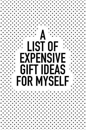 A List of Expensive Gift Ideas for Myself