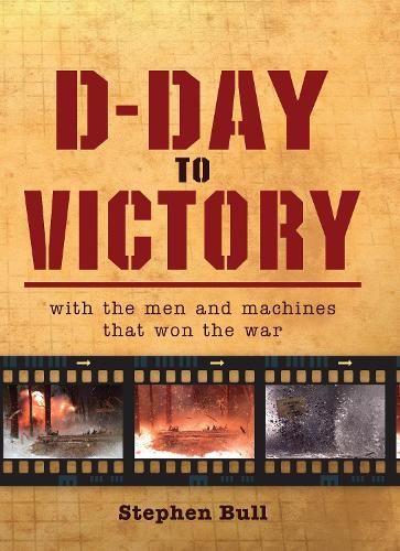 D-Day to Victory: With the Men and Machines That Won the War