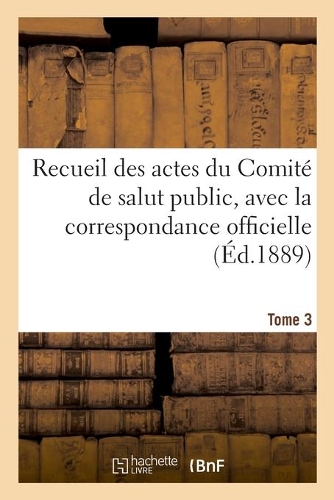 Recueil Des Actes Du Comité de Salut Public. Tome 3: (Histoire)