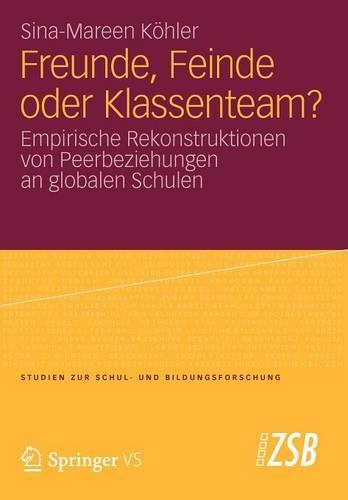 Freunde, Feinde oder Klassenteam?: Empirische Rekonstruktionen von Peerbeziehungen an globalen Schulen(Studien zur Schul- und Bildungsforschung)