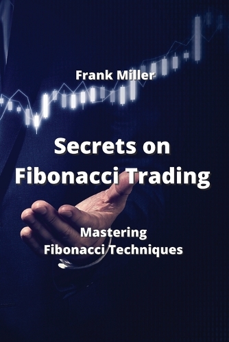 Secrets on Fibonacci Trading: Mastering Fibonacci Techniques