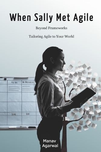 When Sally Met Agile: Beyond Frameworks: Tailoring Agile to Your World(When Sally Met...)