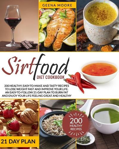 Sirtfood Diet Cookbook: 200 Healthy, Easy-To-Make and Tasty Recipes to Lose Weight Fast and Improve YOUR Life. An Easy-To-Follow 21-Day Plan to Burn Fat and Enjoy YOUR Life