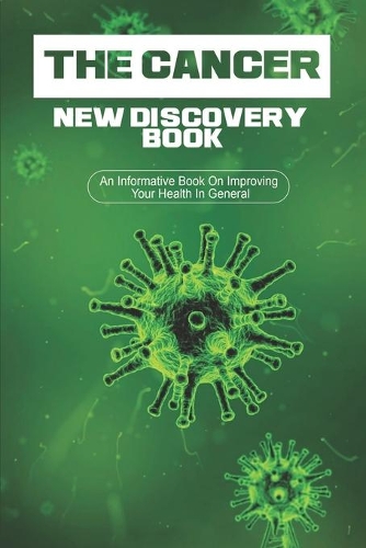 The Cancer New Discovery Book: An Informative Book On Improving Your Health In General: Cancer Books 2019