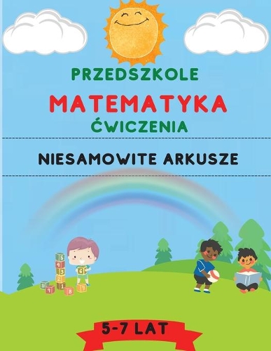 Przedszkolny zeszyt cwiczeń matematycznych: Niesamowite przedszkole i pierwszy zeszyt cwiczen dla dzieci w wieku od 5 do 7 lat Dodawanie, odejmowanie, mnozenie i dzielenie + niesamowite panele