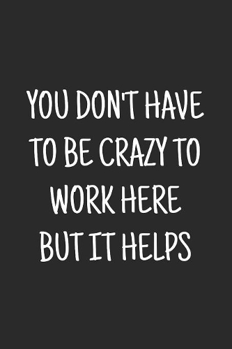 You don't have to be crazy to work here but it helps