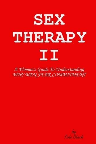 Sex Therapy II: A Woman's Guide To Understanding Why Men Fear Commitment