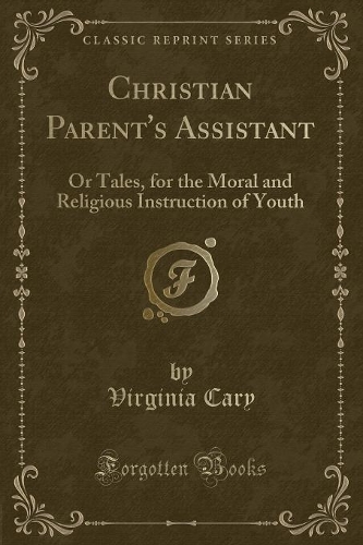 Christian Parent's Assistant: Or Tales, for the Moral and Religious Instruction of Youth (Classic Reprint)(English)