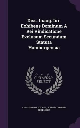 Diss. Inaug. Iur. Exhibens Dominum a Rei Vindicatione Exclusum Secundum Statuta Hamburgensia
