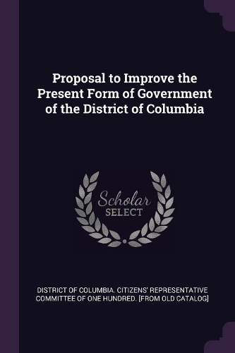 Proposal to Improve the Present Form of Government of the District of Columbia