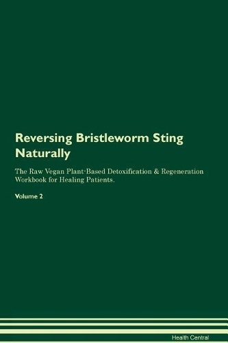 Reversing Bristleworm Sting Naturally The Raw Vegan Plant-Based Detoxification & Regeneration Workbook for Healing Patients. Volume 2