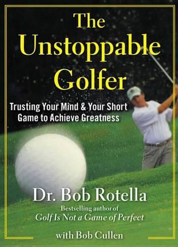 The Unstoppable Golfer: Trusting Your Mind & Your Short Game to Achieve Greatness
