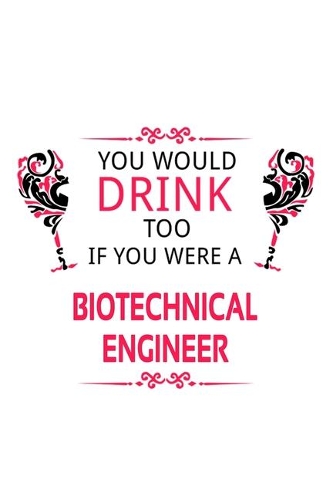You Would Drink Too If You Were A Biotechnical Engineer