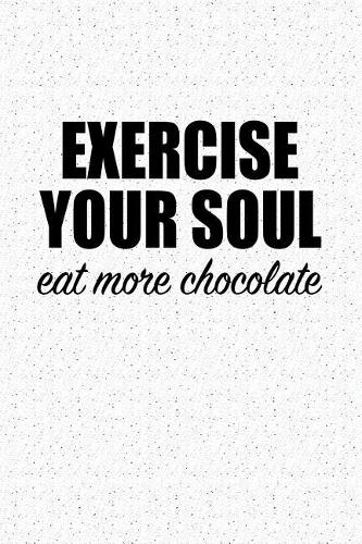 Exercise Your Soul Eat More Chocolate: A 6x9 Inch Matte Softcover Notebook Journal with 120 Blank Lined Pages and a Funny Foodie Cover Slogan