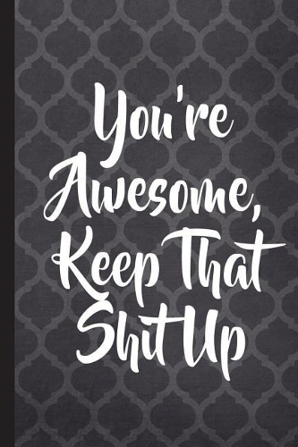 You're Awesome, Keep That Shit Up