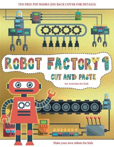 Art Activities for Kids (Cut and Paste - Robot Factory Volume 1): This book comes with collection of downloadable PDF books that will help your child make an excellent start to his/her education. Books are designed(23 Art Activities for Kids)