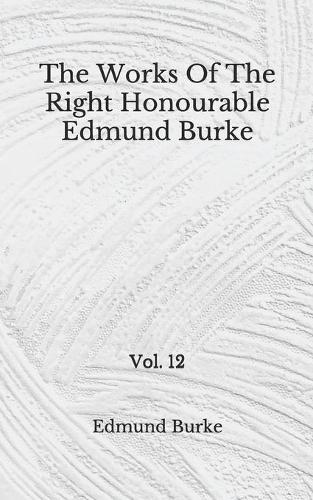 The Works Of The Right Honourable Edmund Burke