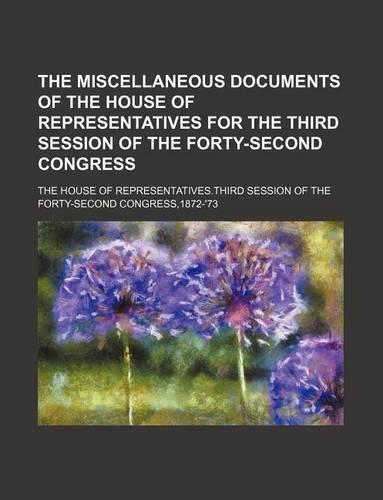 The Miscellaneous Documents of the House of Representatives for the Third Session of the Forty-Second Congress