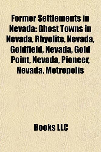 Former Settlements in Nevada: Ghost Towns in Nevada, Rhyolite, Nevada, Goldfield, Nevada, Gold Point, Nevada, Pioneer, Nevada, Metropolis