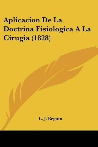 Aplicacion De La Doctrina Fisiologica A La Cirugia (1828): (Spanish)