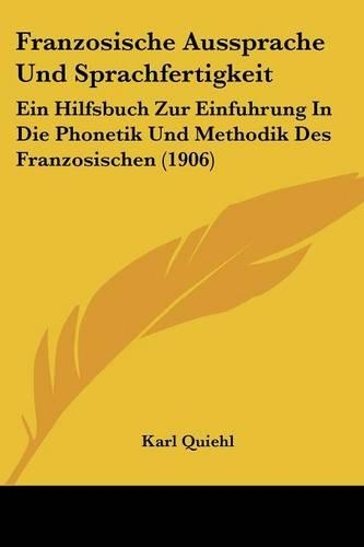 Franzosische Aussprache Und Sprachfertigkeit: Ein Hilfsbuch Zur Einfuhrung In Die Phonetik Und Methodik Des Franzosischen (1906)(German)