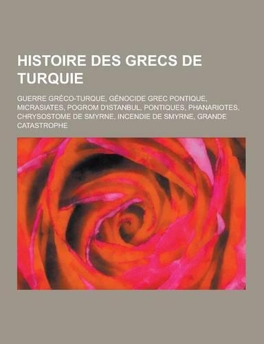 Histoire Des Grecs de Turquie: Guerre Greco-Turque, Genocide Grec Pontique, Micrasiates, Pogrom D'Istanbul, Pontiques, Phanariotes, Chrysostome de SM(French)