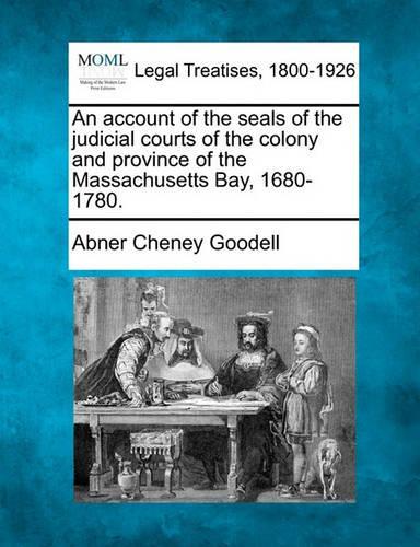An Account of the Seals of the Judicial Courts of the Colony and Province of the Massachusetts Bay, 1680-1780.: (English)