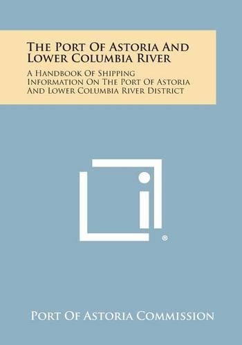 Port of Astoria and Lower Columbia River: A Handbook of Shipping Information on the Port of Astoria and Lower Columbia River District(English)