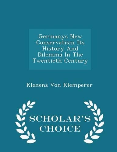 Germanys New Conservatism Its History and Dilemma in the Twentieth Century - Scholar's Choice Edition