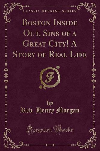 Boston Inside Out, Sins of a Great City! a Story of Real Life (Classic Reprint): (English)