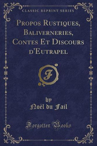 Propos Rustiques, Baliverneries, Contes Et Discours d'Eutrapel (Classic Reprint)