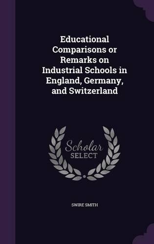 Educational Comparisons or Remarks on Industrial Schools in England, Germany, and Switzerland: (English)