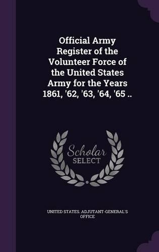 Official Army Register of the Volunteer Force of the United States Army for the Years 1861, '62, '63, '64, '65 ..