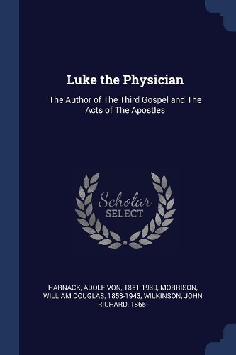 Luke the Physician: The Author of The Third Gospel and The Acts of The Apostles