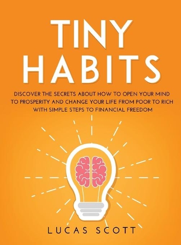 Tiny Habits: Discover the secrets about how to open your mind to Prosperity and change your life from poor to rich with Simple Steps to Financial Freedom