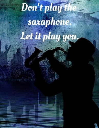 Don't play the saxaphone. Leti it play you.: Notebook/notepad/diary/journal perfect gift for all saxaphone players. - 80 black lined pages - A4 - 8.5x11 inches
