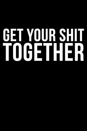 Get Your Shit Together