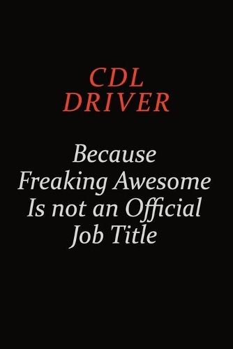 CDL Driver Because Freaking Awesome Is Not An Official Job Title