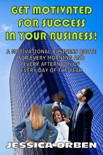 Get Motivated For Success In Your Business!: A Motivational Business Quote For Every Morning And Every Afternoon Of Every Day Of The Year(English)
