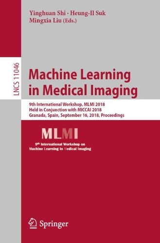 Machine Learning in Medical Imaging: 9th International Workshop, MLMI 2018, Held in Conjunction with MICCAI 2018, Granada, Spain, September 16, 2018, Proceedings(11046 Lecture Notes in Computer Science)